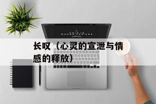 长叹（心灵的宣泄与情感的释放）-第1张图片-