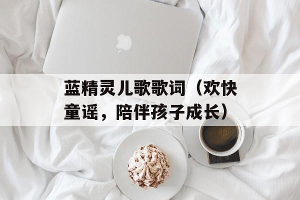 蓝精灵儿歌歌词（欢快童谣，陪伴孩子成长）-第1张图片-