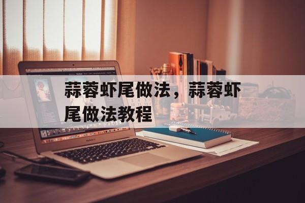 蒜蓉虾尾做法，蒜蓉虾尾做法教程-第1张图片-