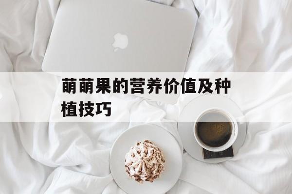 萌萌果的营养价值及种植技巧-第1张图片-