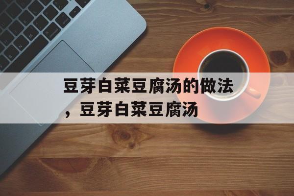 豆芽白菜豆腐汤的做法，豆芽白菜豆腐汤-第1张图片-