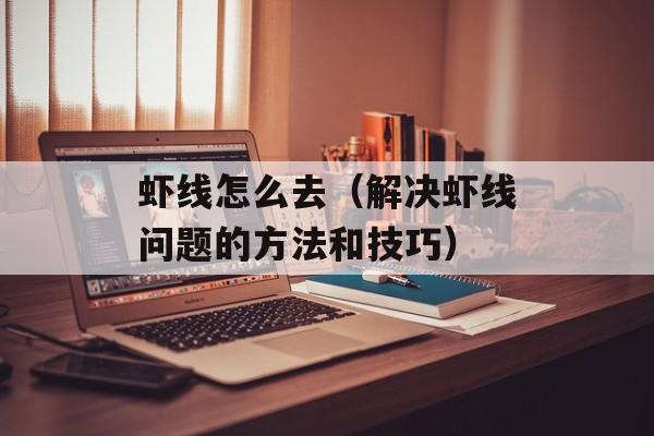虾线怎么去（解决虾线问题的方法和技巧）-第1张图片-