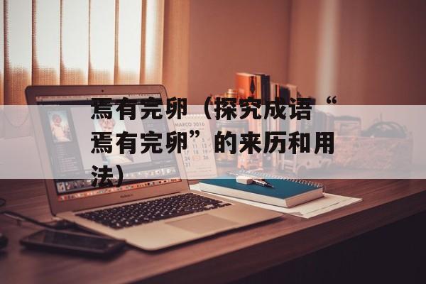 焉有完卵（探究成语“焉有完卵”的来历和用法）-第1张图片-