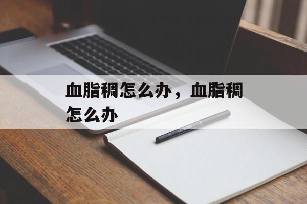 血脂稠怎么办，血脂稠怎么办-第1张图片-