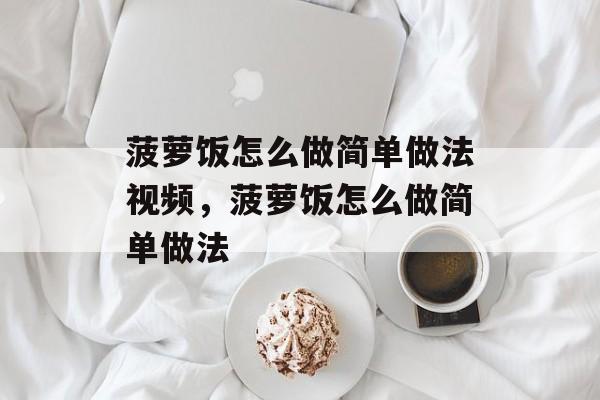 菠萝饭怎么做简单做法视频，菠萝饭怎么做简单做法-第1张图片-