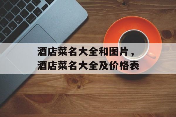 酒店菜名大全和图片，酒店菜名大全及价格表-第1张图片-