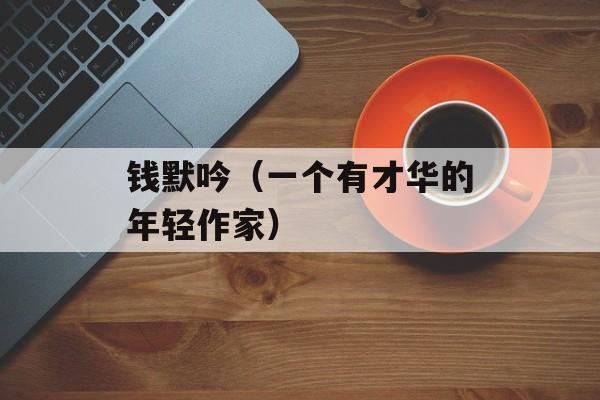钱默吟（一个有才华的年轻作家）-第1张图片-