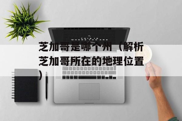 芝加哥是哪个州（解析芝加哥所在的地理位置）-第1张图片-