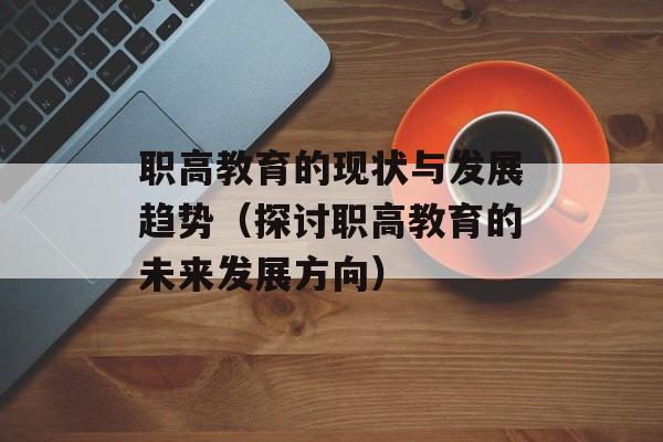 职高教育的现状与发展趋势（探讨职高教育的未来发展方向）-第1张图片-