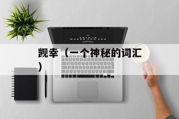 觊幸（一个神秘的词汇）-第1张图片-