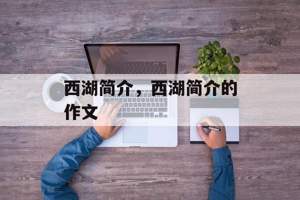 西湖简介，西湖简介的作文-第1张图片-