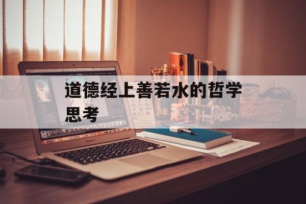 道德经上善若水的哲学思考-第1张图片-