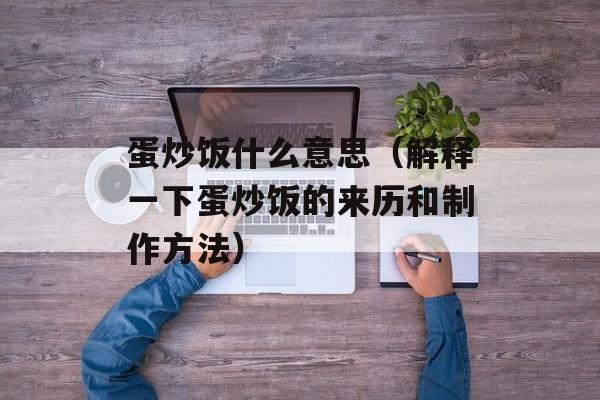 蛋炒饭什么意思（解释一下蛋炒饭的来历和制作方法）-第1张图片-