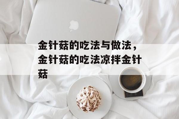 金针菇的吃法与做法，金针菇的吃法凉拌金针菇-第1张图片-