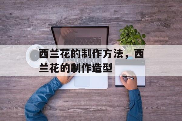 西兰花的制作方法，西兰花的制作造型-第1张图片-
