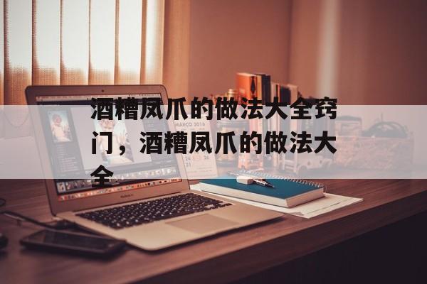 酒糟凤爪的做法大全窍门，酒糟凤爪的做法大全-第1张图片-