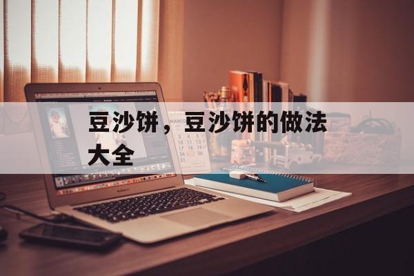 豆沙饼，豆沙饼的做法大全-第1张图片-