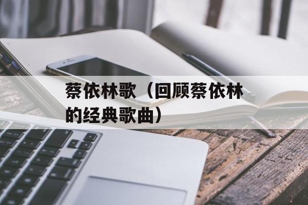 蔡依林歌（回顾蔡依林的经典歌曲）-第1张图片-
