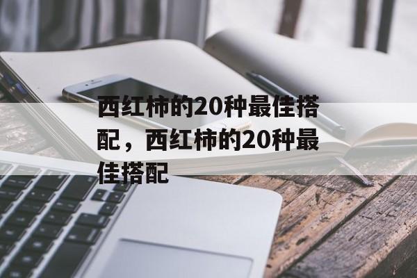 西红柿的20种最佳搭配，西红柿的20种最佳搭配-第1张图片-
