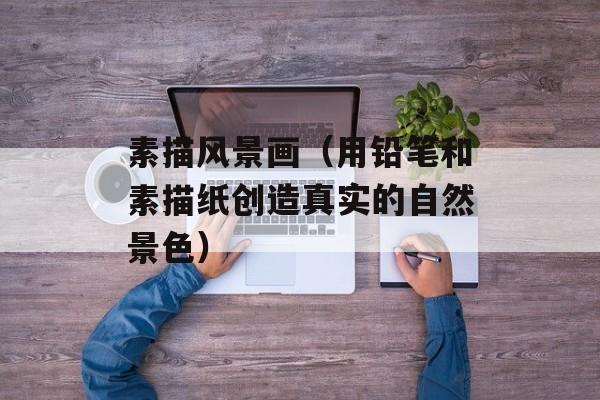 素描风景画（用铅笔和素描纸创造真实的自然景色）-第1张图片-