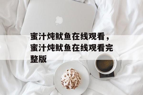 蜜汁炖鱿鱼在线观看，蜜汁炖鱿鱼在线观看完整版-第1张图片-