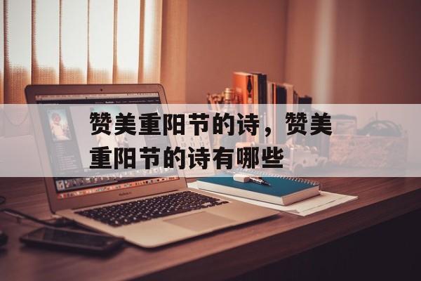 赞美重阳节的诗，赞美重阳节的诗有哪些-第1张图片-