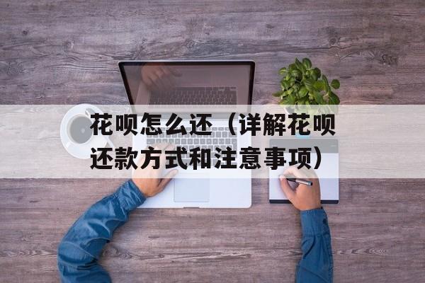 花呗怎么还（详解花呗还款方式和注意事项）-第1张图片-