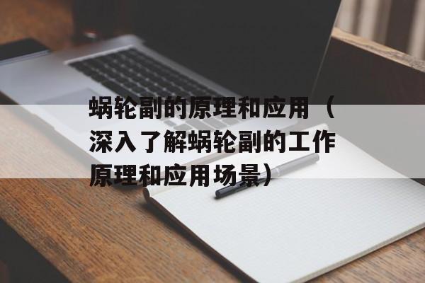 蜗轮副的原理和应用（深入了解蜗轮副的工作原理和应用场景）-第1张图片-