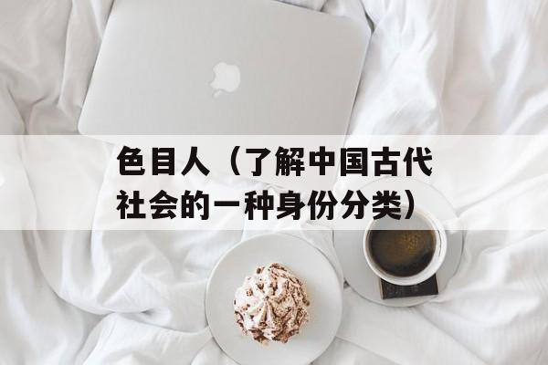 色目人（了解中国古代社会的一种身份分类）-第1张图片-
