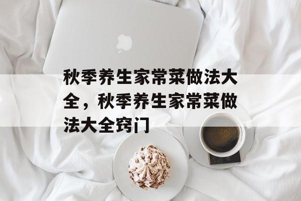 秋季养生家常菜做法大全，秋季养生家常菜做法大全窍门-第1张图片-