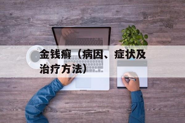 金钱癣（病因、症状及治疗方法）-第1张图片-
