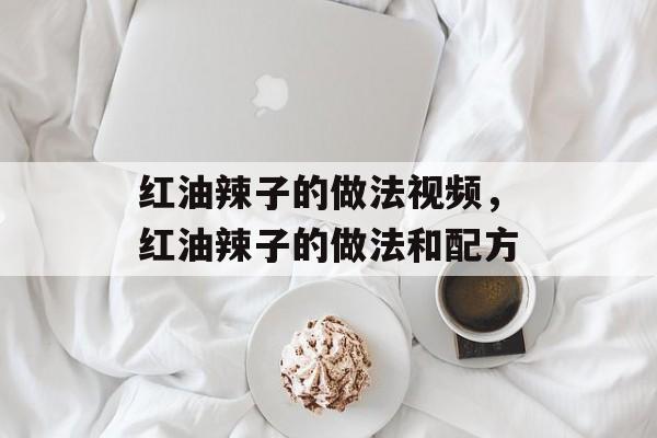 红油辣子的做法视频，红油辣子的做法和配方-第1张图片-
