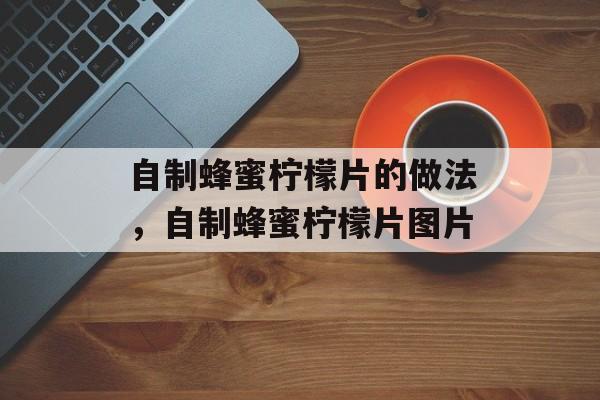 自制蜂蜜柠檬片的做法，自制蜂蜜柠檬片图片-第1张图片-