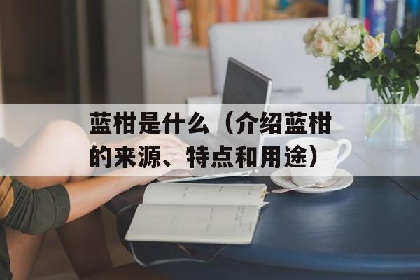 蓝柑是什么（介绍蓝柑的来源、特点和用途）-第1张图片-