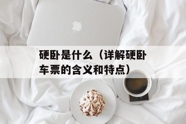 硬卧是什么（详解硬卧车票的含义和特点）-第1张图片-