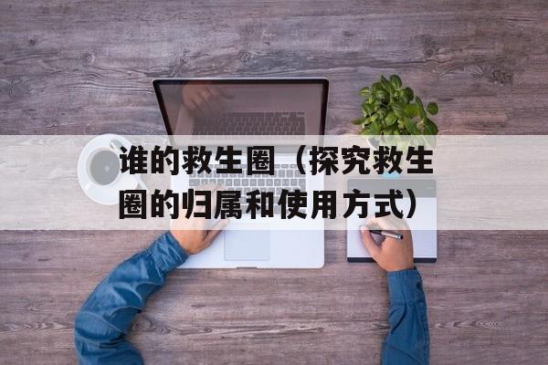 谁的救生圈（探究救生圈的归属和使用方式）-第1张图片-