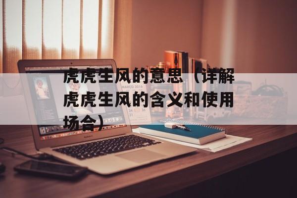 虎虎生风的意思（详解虎虎生风的含义和使用场合）-第1张图片-