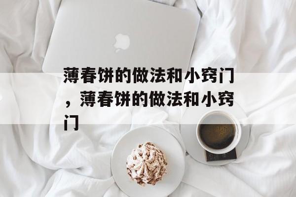 薄春饼的做法和小窍门，薄春饼的做法和小窍门-第1张图片-