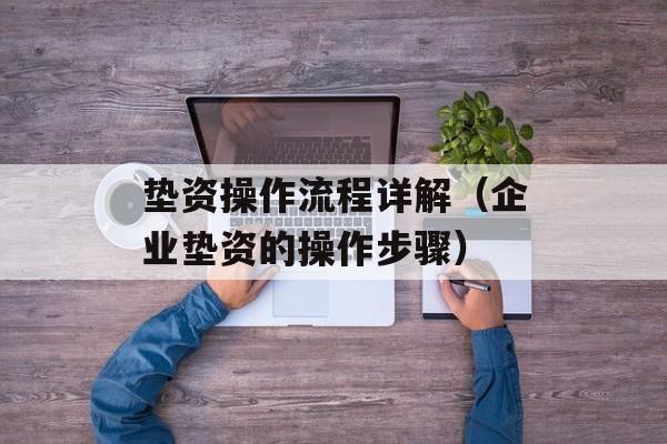 垫资操作流程详解（企业垫资的操作步骤）-第1张图片-