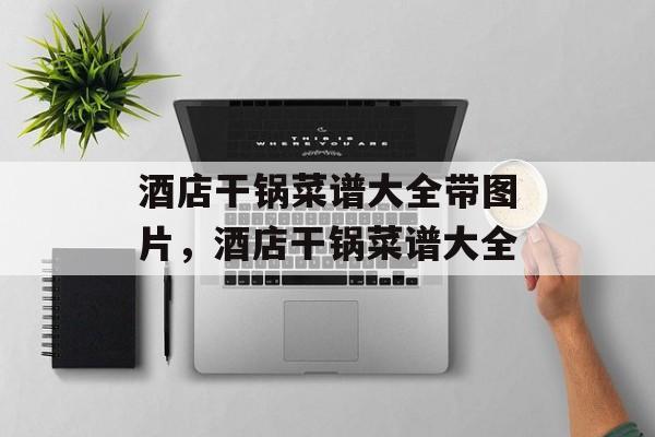 酒店干锅菜谱大全带图片，酒店干锅菜谱大全-第1张图片-