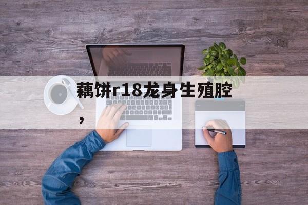 藕饼r18龙身生殖腔，-第1张图片-