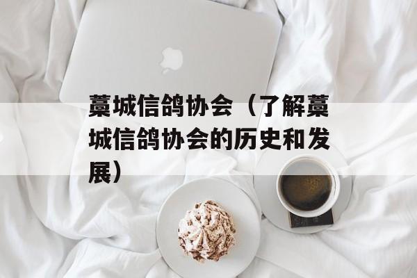 藁城信鸽协会（了解藁城信鸽协会的历史和发展）-第1张图片-