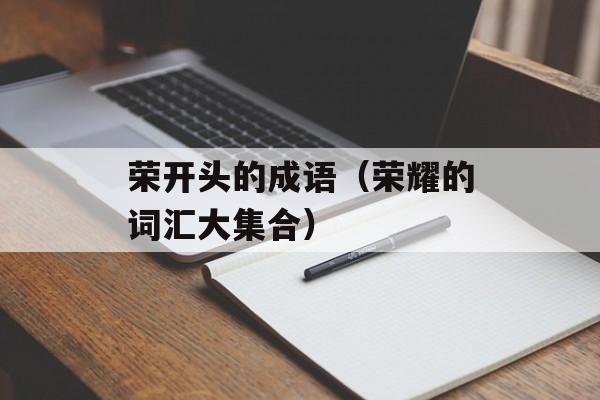 荣开头的成语（荣耀的词汇大集合）-第1张图片-