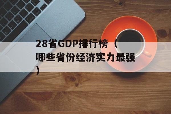 28省GDP排行榜（哪些省份经济实力最强）-第1张图片-