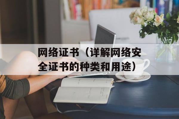 网络证书（详解网络安全证书的种类和用途）-第1张图片-