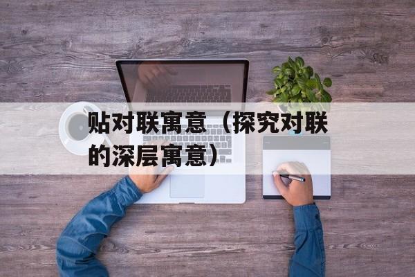 贴对联寓意（探究对联的深层寓意）-第1张图片-