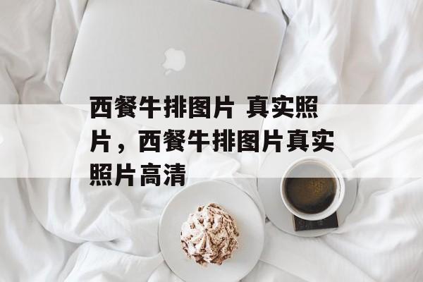 西餐牛排图片 真实照片，西餐牛排图片真实照片高清-第1张图片-