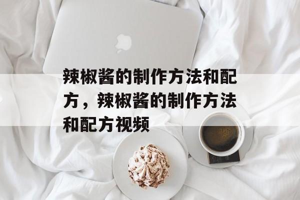 辣椒酱的制作方法和配方，辣椒酱的制作方法和配方视频-第1张图片-