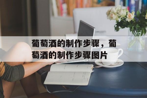 葡萄酒的制作步骤，葡萄酒的制作步骤图片-第1张图片-