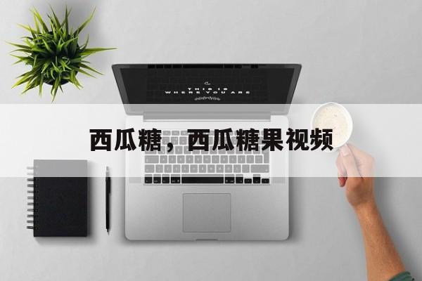西瓜糖，西瓜糖果视频-第1张图片-